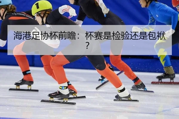 海港足协杯前瞻：杯赛是检验还是包袱？
