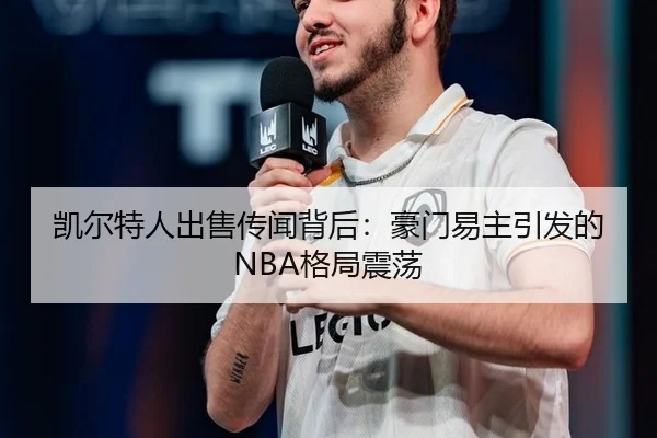 凯尔特人出售传闻背后：豪门易主引发的NBA格局震荡